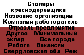 Столяры-краснодеревщики › Название организации ­ Компания-работодатель › Отрасль предприятия ­ Другое › Минимальный оклад ­ 1 - Все города Работа » Вакансии   . Свердловская обл.,Реж г.